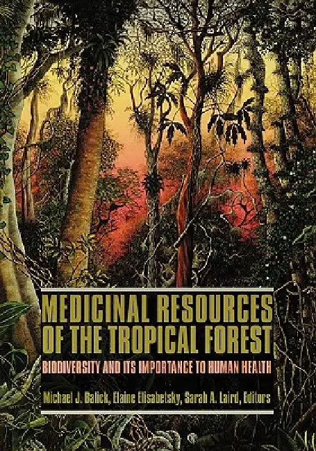 Medicinal Resources of the Tropical Forest: Biodiversity and Its Importance to Human Health by Michael Balick, Elaine Elisabetsky, Sarah Laird