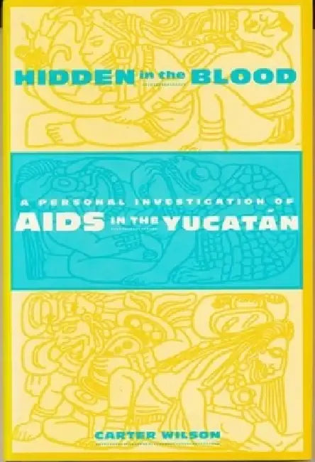 Hidden in the Blood: A Personal Investigation of AIDS in the Yucatàn by Carter Wilson