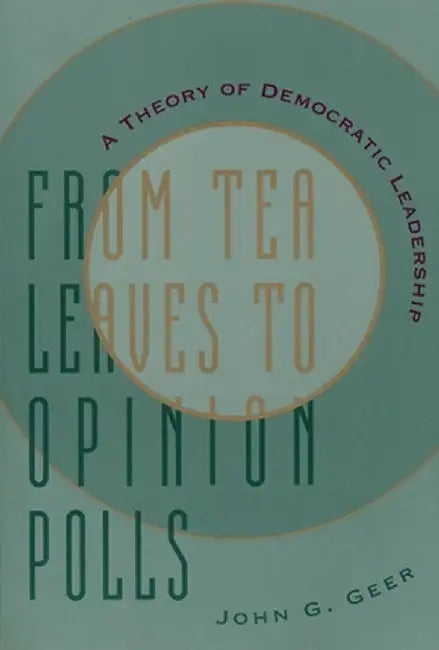 From Tea Leaves to Opinion Polls: A Theory of Democratic Leadership by John Geer