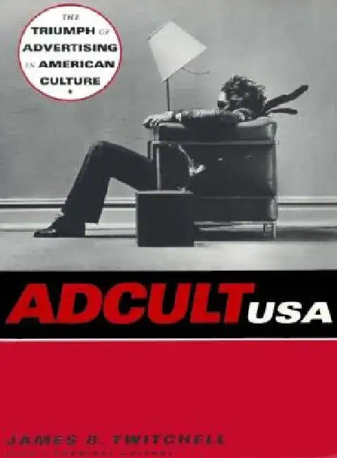 Adcult USA: The Triumph of Advertising in American Culture by James Twitchell
