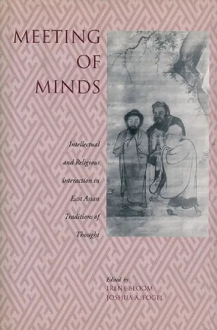 Meeting of Minds: Intellectual and Religious Interaction in East Asian Traditions of Thought by Irene Bloom