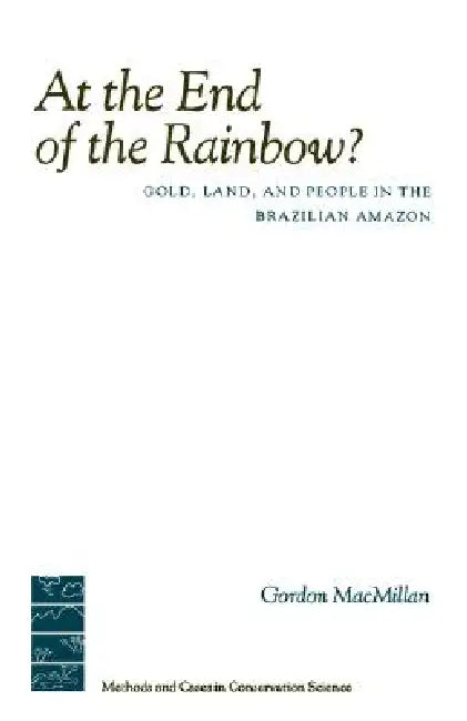 At the End of the Rainbow?: Gold, Land, and People in the Brazilian Amazon by Gordon MacMillan