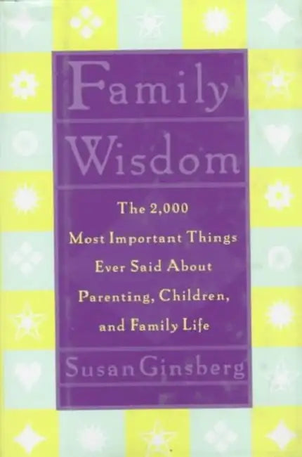 Family Wisdom: The 2,000 Most Important Things Ever Said about Parenting, Children, and Family Life by Susan Ginsberg