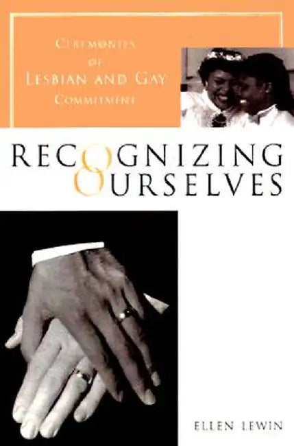 Recognizing Ourselves: Ceremonies of Lesbian and Gay Commitment by Ellen Lewin