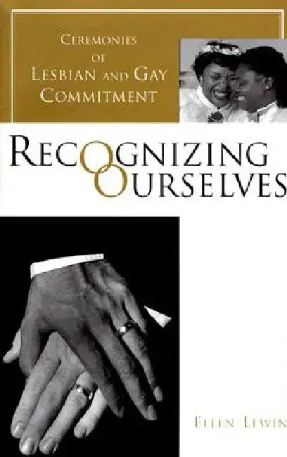 Recognizing Ourselves: Ceremonies of Lesbian and Gay Commitment by Ellen Lewin