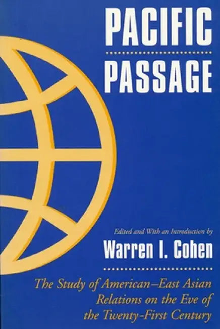 Pacific Passage: The Study of American-East Asian Relations on the Eve of the Twenty-First Century by Warren I. Cohen