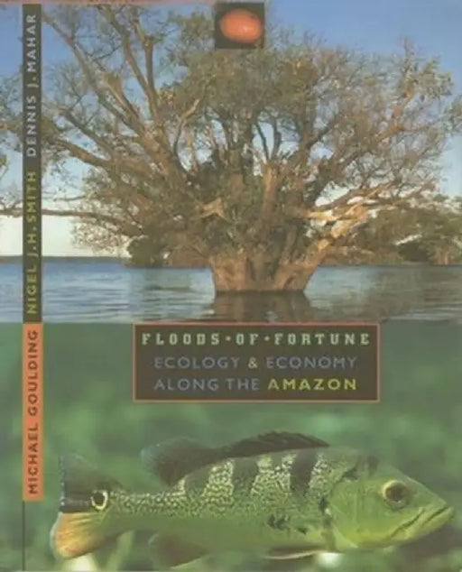 Floods of Fortune: Ecology and Economy Along the Amazon by Michael Goulding