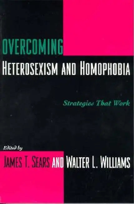 Overcoming Heterosexism and Homophobia: Strategies That Work by James Sears
