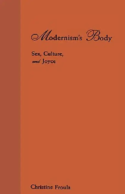 Modernism's Body: Sex, Culture, and Joyce by Christine Froula