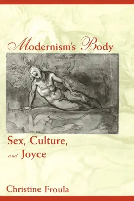 Modernism's Body: Sex, Culture, and Joyce by Christine Froula