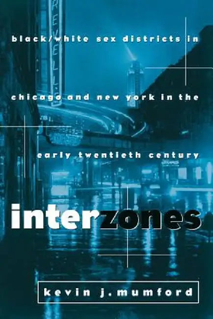 Interzones: Black/White Sex Districts in Chicago and New York in the Early Twentieth Century by Kj Mumford