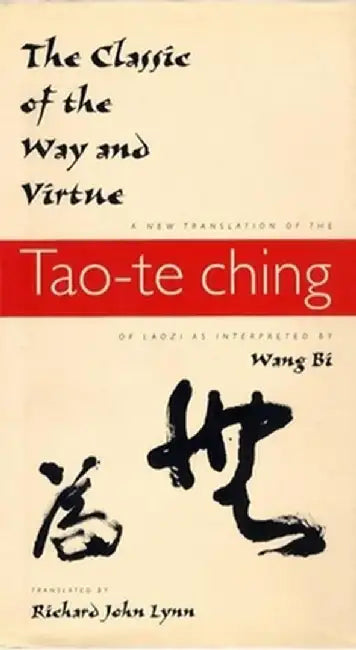 The Classic of the Way and Virtue: A New Translation of the Tao-Te Ching of Laozi as Interpreted by Wang Bi by Richard John Lynn