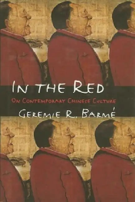 In the Red: On Contemporary Chinese Culture by Geremie Barmé