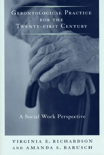 Gerontological Practice for the Twenty-First Century: A Social Work Perspective by Virginia Richardson, Amanda S. Barusch