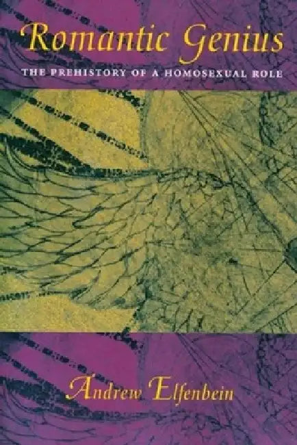 Romantic Genius: The Prehistory of a Homosexual Role by Andrew Elfenbein