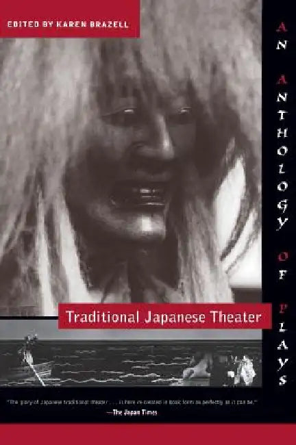 Traditional Japanese Theater: An Anthology of Plays by Karen Brazell