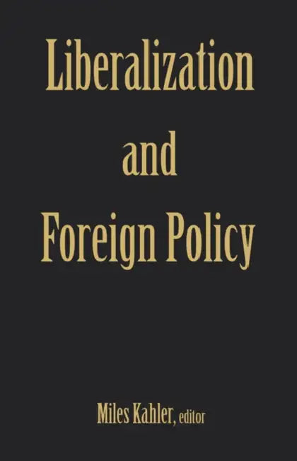 Liberalization and Foreign Policy by Miles Kahler
