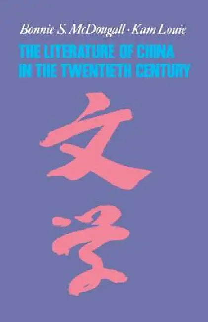 The Literature of China in the Twentieth Century by Bonnie McDougall, Kam Louie