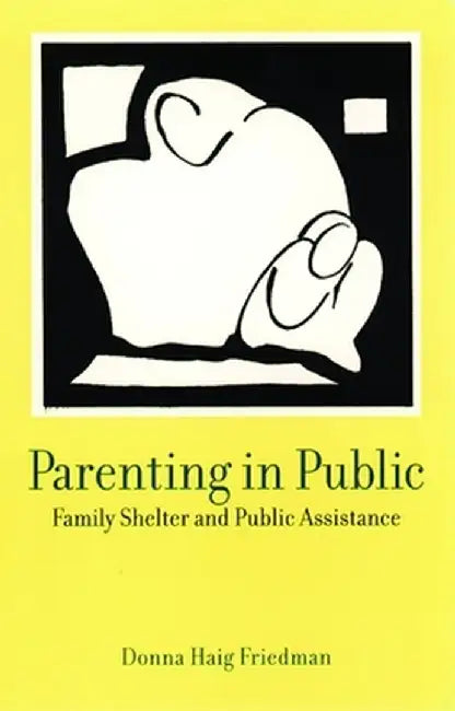Parenting in Public: Family Shelter and Public Assistance by Donna Haig Friedman