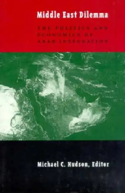The Middle East Dilemma: The Politics and Economics of Arab Integration by Michael Hudson