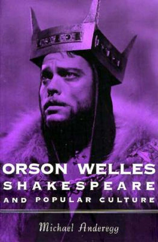 Orson Welles, Shakespeare, and Popular Culture by Michael Anderegg
