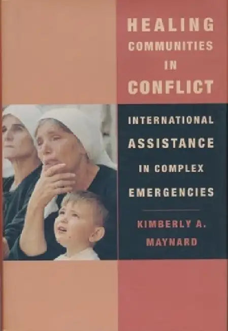 Healing Communities in Conflict: International Assistance in Complex Emergencies by Kimberly Maynard