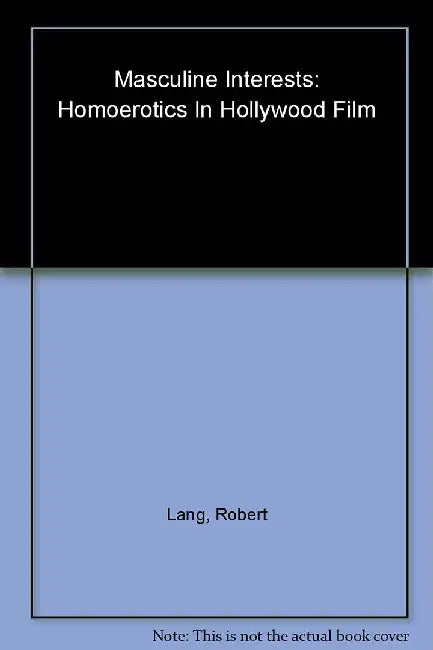 Masculine Interests: Homoerotics in Hollywood Film by Robert Lang
