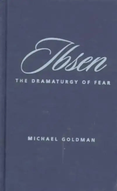 Ibsen - The Dramaturgy of Fear by Michael Goldman