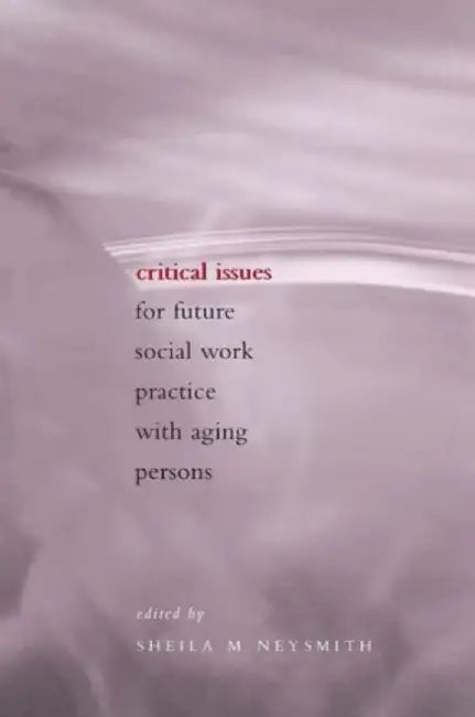 Critical Issues for Future Social Work Practice with Aging Persons by Sheila Neysmith