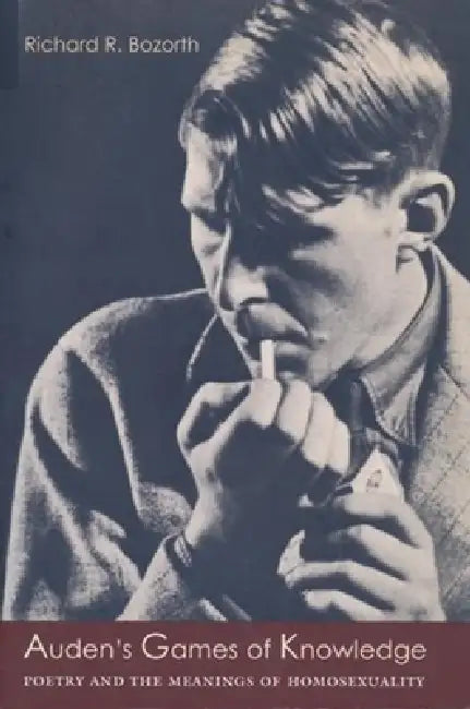 Auden's Games of Knowledge: Poetry and the Meanings of Homosexuality by Richard Bozorth