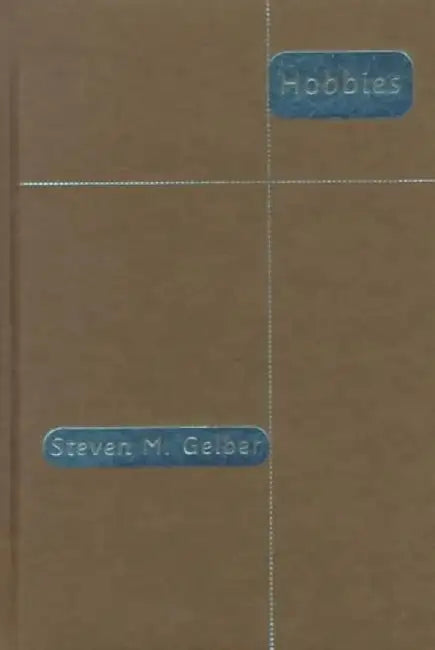 Hobbies - Leisure & the Culture of Work by Steven M Gelber