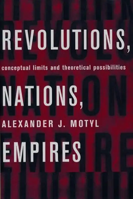 Revolutions, Nations, Empires: Conceptual Limits and Theoretical Possibilities by Alexander Motyl