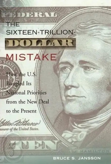 The Sixteen-Trillion-Dollar Mistake: How the U.S. Bungled Its National Priorities from the New Deal to the Present by Bruce Jansson