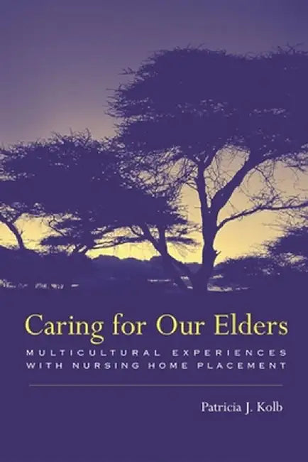 Caring for Our Elders: Multicultural Experiences with Nursing Home Placement by Patricia Kolb