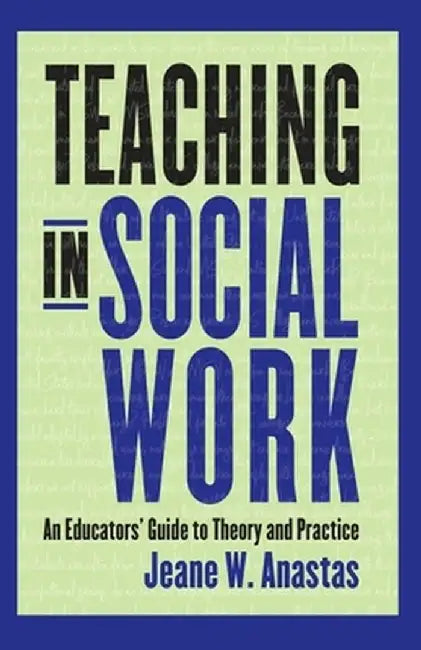 Teaching in Social Work: An Educators' Guide to Theory and Practice by Jeane Anastas