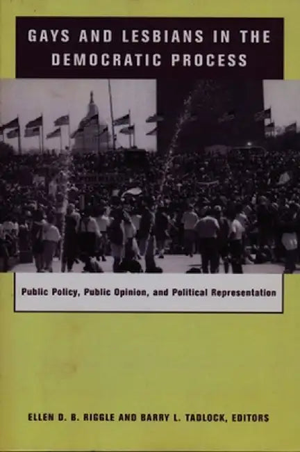 Gays and Lesbians in the Democratic Process: Public Policy, Public Opinion, and Political Representation by Ellen Riggle