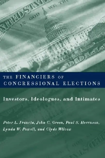 The Financiers of Congressional Elections: Investors, Ideologues, and Intimates by Peter Francia, John Green, Paul Herrnson