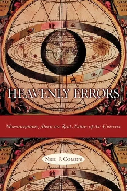 Heavenly Errors: Misconceptions about the Real Nature of the Universe by Neil Comins