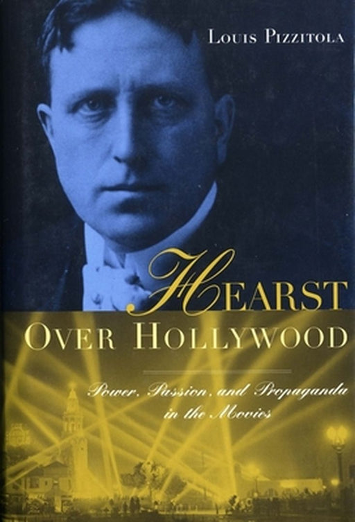 Hearst Over Hollywood: Power, Passion, and Propaganda in the Movies by Louis Pizzitola