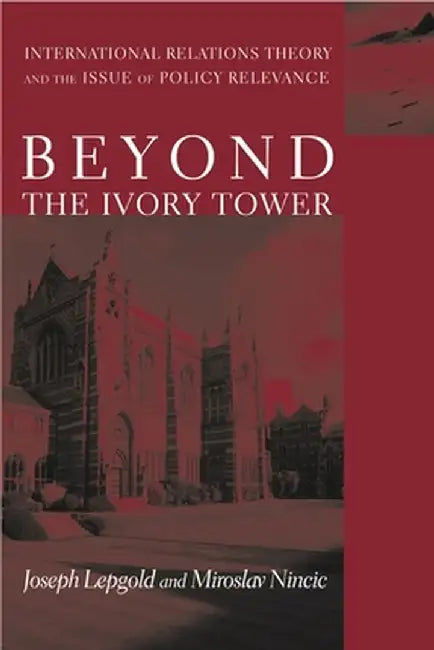 Beyond the Ivory Tower: International Relations Theory and the Issue of Policy Relevance by Joseph Lepgold