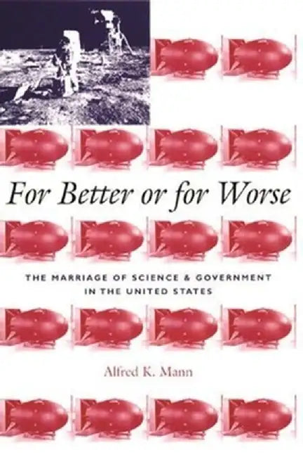 For Better or for Worse: The Marriage of Science and Government in the United States by Alfred Mann