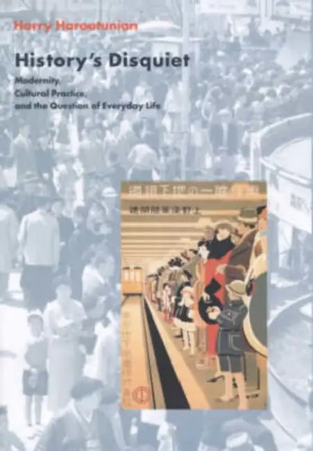 History's Disquiet: Modernity, Cultural Practice, and the Question of Everyday Life by Harry Harootunian