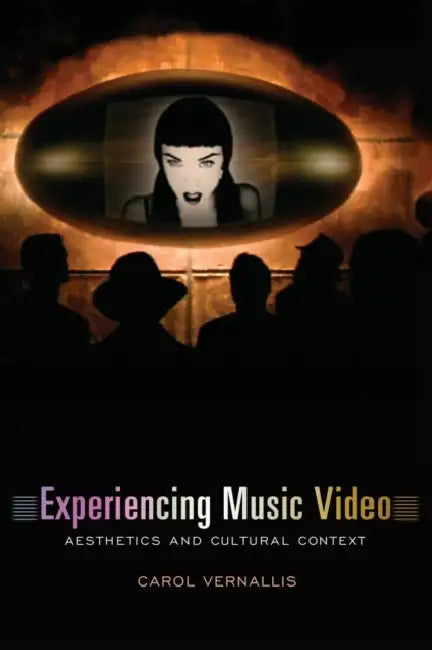 Experiencing Music Video: Aesthetics and Cultural Context by Carol Vernallis