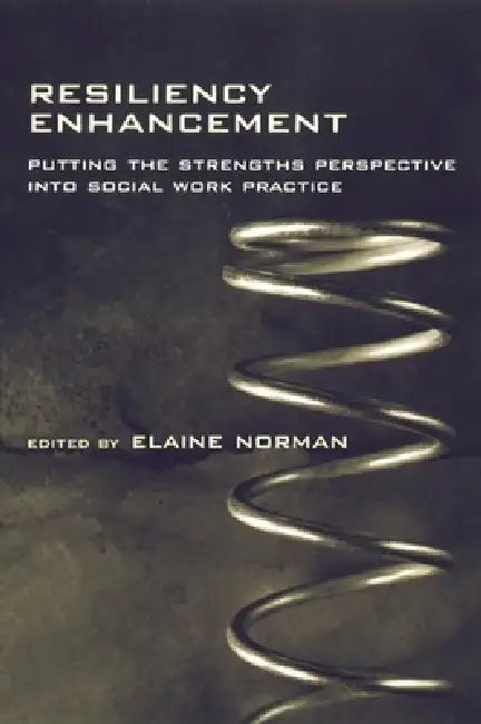 Resiliency Enhancement: Putting the Strength Perspective Into Social Work Practice by Elaine Norman