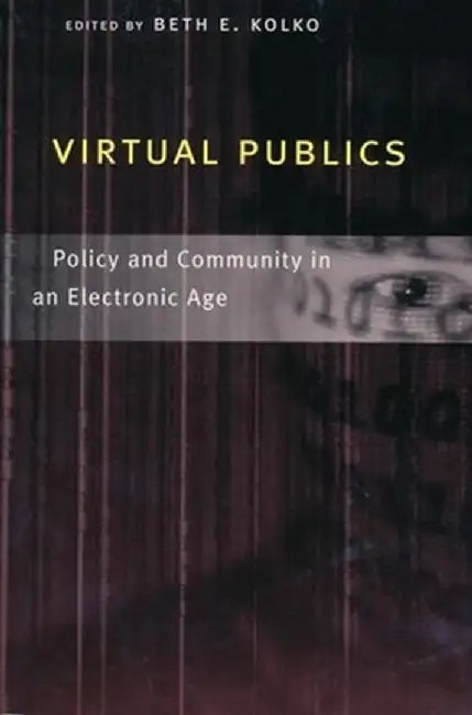 Virtual Publics: Policy and Community in an Electronic Age by Beth Kolko