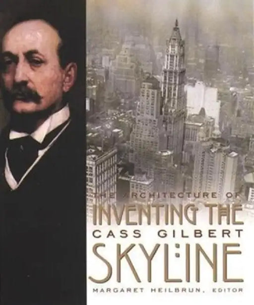 Inventing The Skyline: The Architecture of Cass Gilbert by Margaret Heilibrun