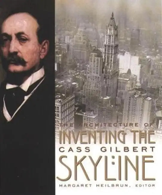 Inventing The Skyline: The Architecture of Cass Gilbert by Margaret Heilibrun