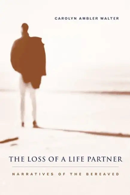 The Loss of a Life Partner: Narratives of the Bereaved by Carolyn Ambler Walter