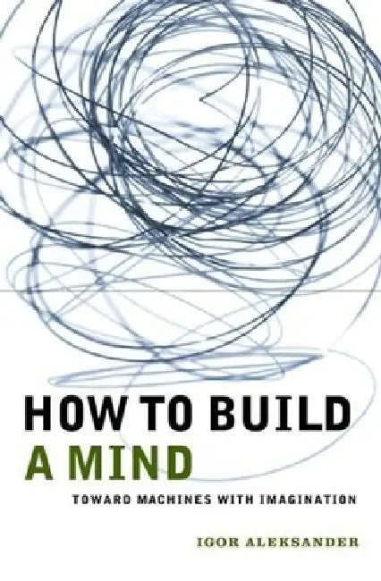How to Build a Mind: Toward Machines with Imagination by Igor Aleksander