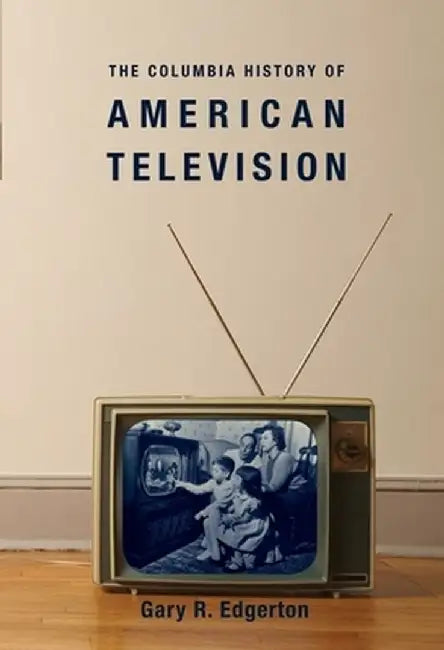 The Columbia History of American Television by Gary Edgerton